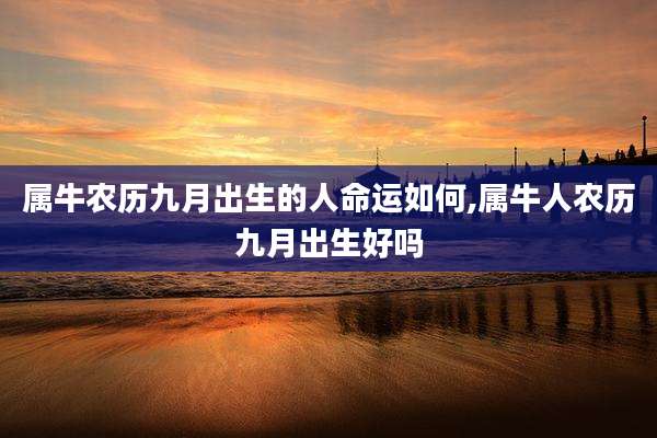 属牛农历九月出生的人命运如何,属牛人农历九月出生好吗