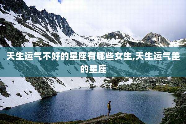 天生运气不好的星座有哪些女生,天生运气差的星座