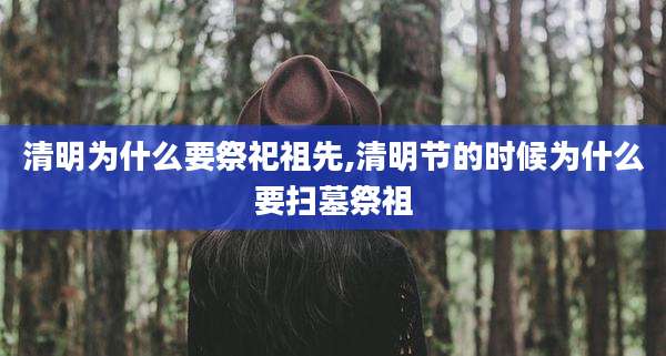 清明为什么要祭祀祖先,清明节的时候为什么要扫墓祭祖