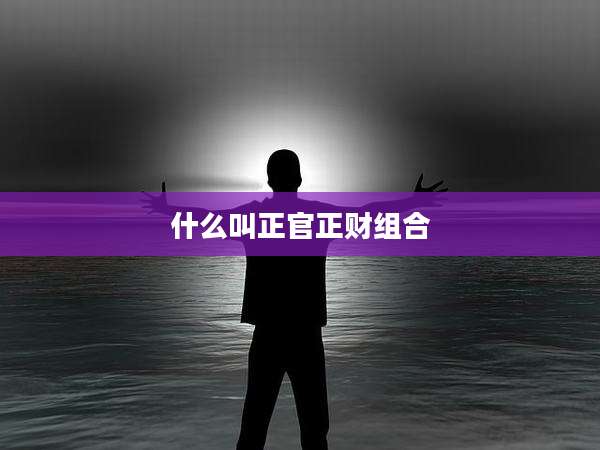 什么叫正官正财组合