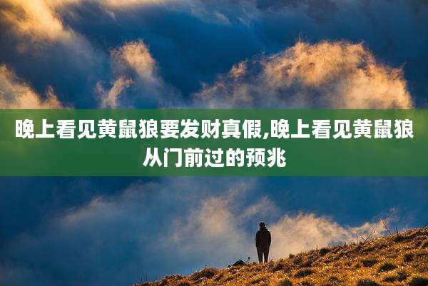 晚上看见黄鼠狼要发财真假,晚上看见黄鼠狼从门前过的预兆
