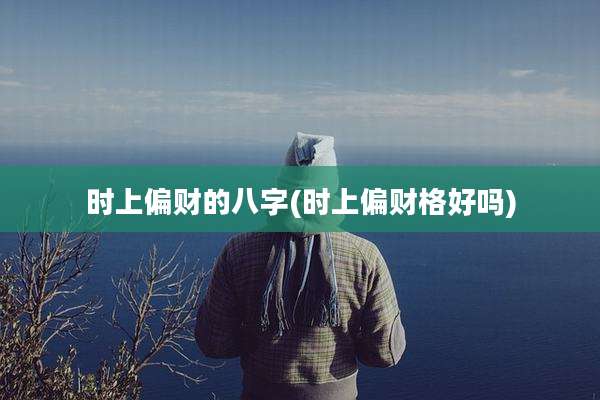 时上偏财的八字(时上偏财格好吗)