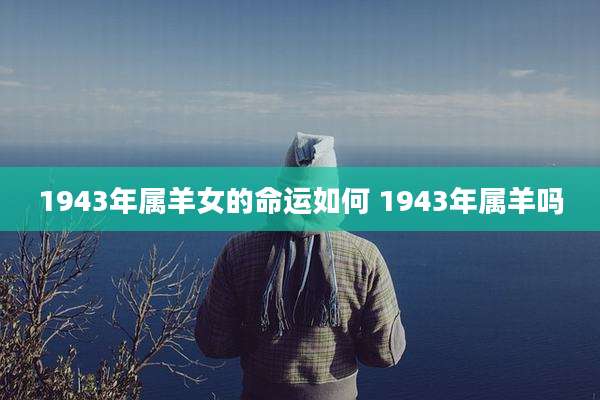 1943年属羊女的命运如何 1943年属羊吗