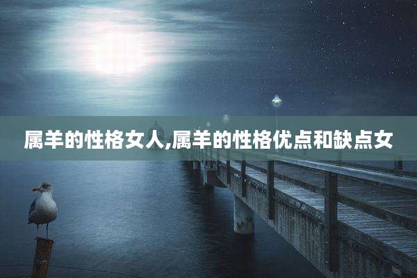 属羊的性格女人,属羊的性格优点和缺点女