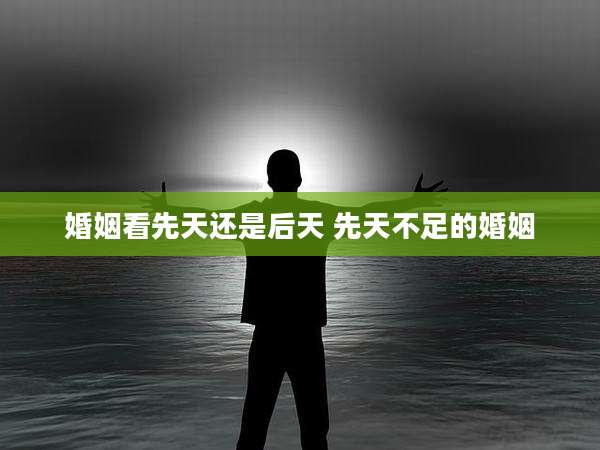 婚姻看先天还是后天 先天不足的婚姻