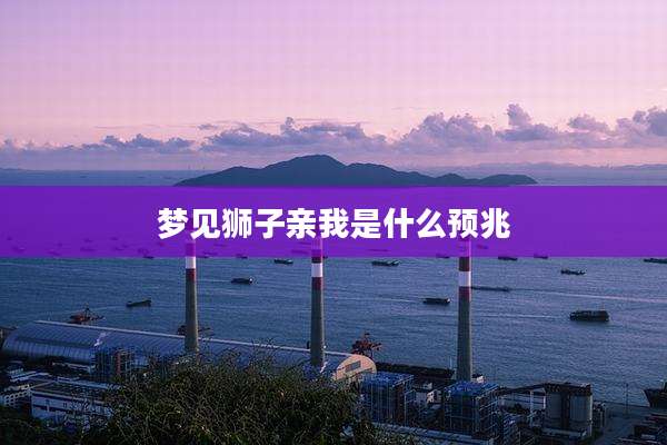 梦见狮子亲我是什么预兆