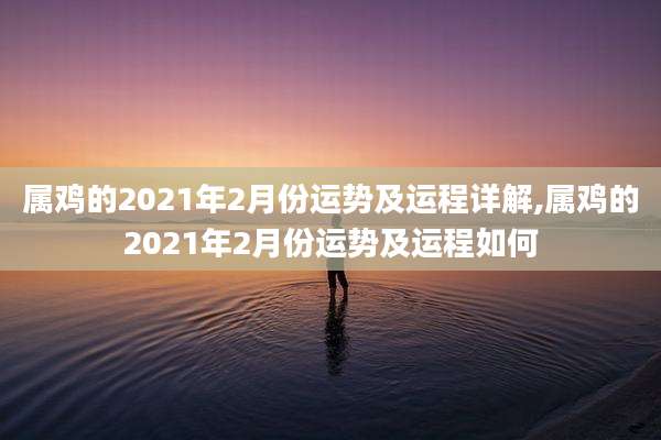 属鸡的2021年2月份运势及运程详解,属鸡的2021年2月份运势及运程如何