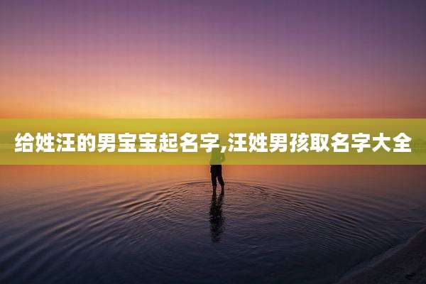 给姓汪的男宝宝起名字,汪姓男孩取名字大全