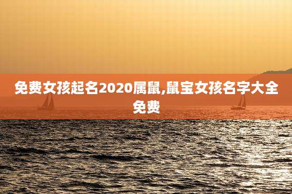 免费女孩起名2020属鼠,鼠宝女孩名字大全免费