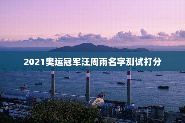 2021奥运冠军汪周雨名字测试打分