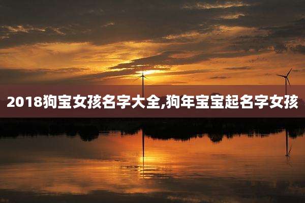 2018狗宝女孩名字大全,狗年宝宝起名字女孩