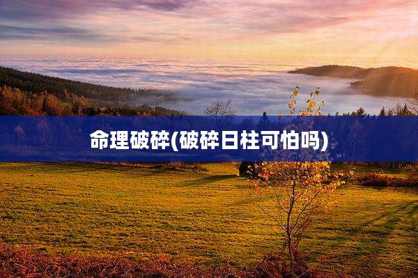 命理破碎(破碎日柱可怕吗)