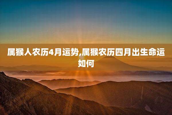 属猴人农历4月运势,属猴农历四月出生命运如何