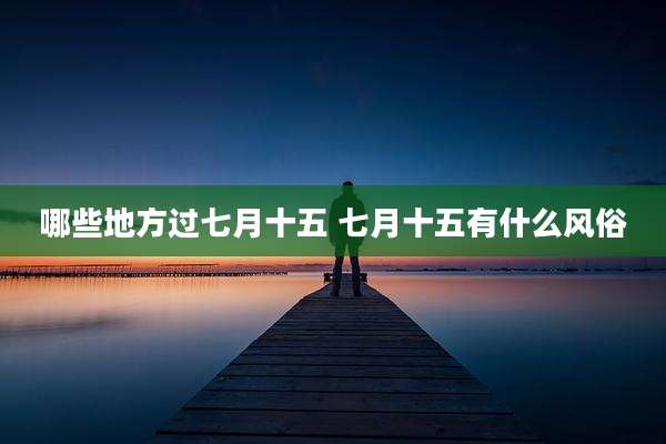 哪些地方过七月十五 七月十五有什么风俗