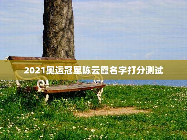 2021奥运冠军陈云霞名字打分测试