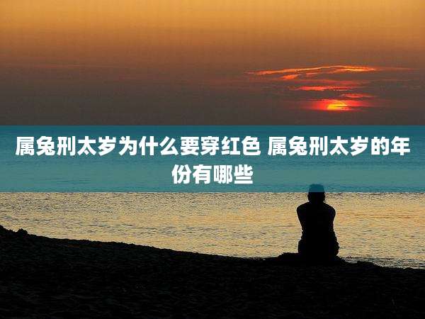 属兔刑太岁为什么要穿红色 属兔刑太岁的年份有哪些