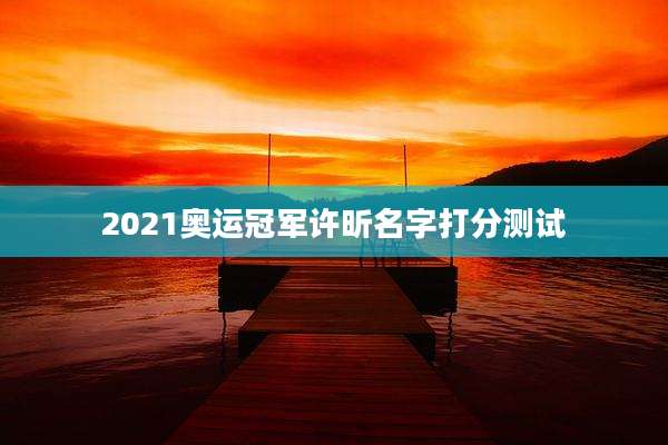2021奥运冠军许昕名字打分测试