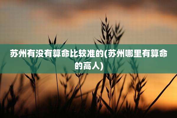 苏州有没有算命比较准的(苏州哪里有算命的高人)