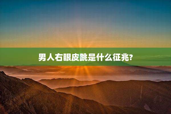 男人右眼皮跳是什么征兆?