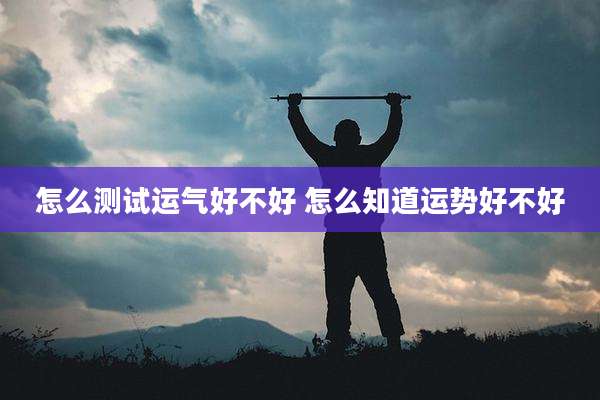 怎么测试运气好不好 怎么知道运势好不好