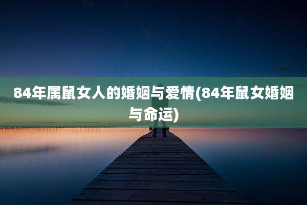 84年属鼠女人的婚姻与爱情(84年鼠女婚姻与命运)