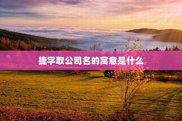 捷字取公司名的寓意是什么