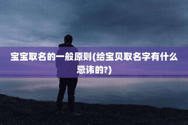 宝宝取名的一般原则(给宝贝取名字有什么忌讳的?)