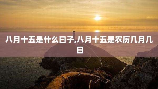 八月十五是什么曰子,八月十五是农历几月几日