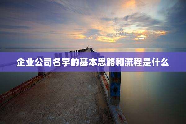企业公司名字的基本思路和流程是什么