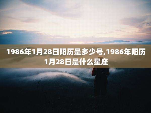 1986年1月28日阳历是多少号,1986年阳历1月28日是什么星座
