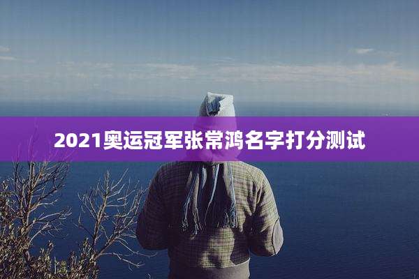 2021奥运冠军张常鸿名字打分测试