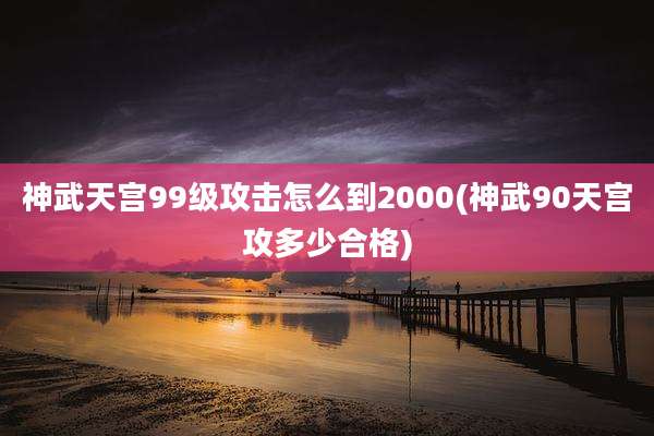 神武天宫99级攻击怎么到2000(神武90天宫攻多少合格)