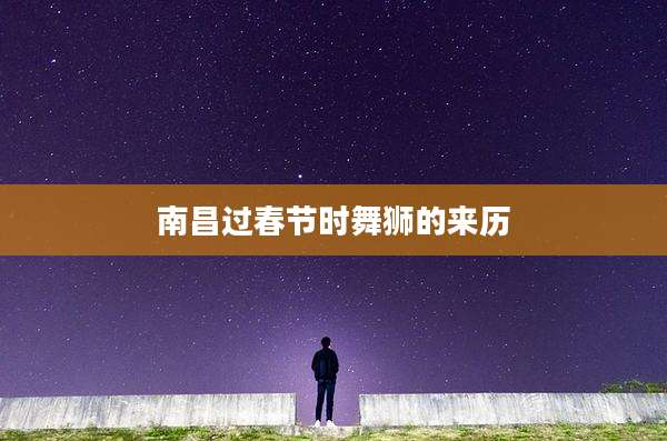 南昌过春节时舞狮的来历