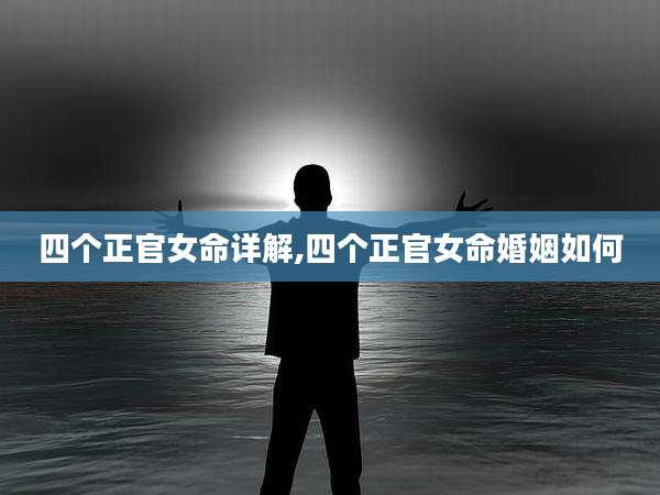 四个正官女命详解,四个正官女命婚姻如何