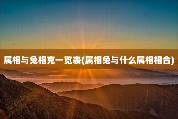 属相与兔相克一览表(属相兔与什么属相相合)