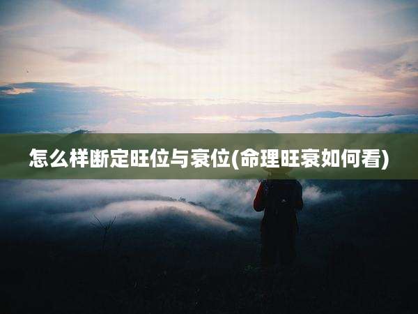 怎么样断定旺位与衰位(命理旺衰如何看)