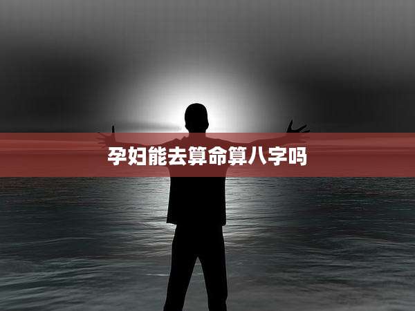 孕妇能去算命算八字吗
