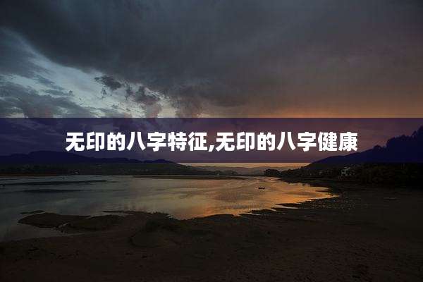 无印的八字特征,无印的八字健康