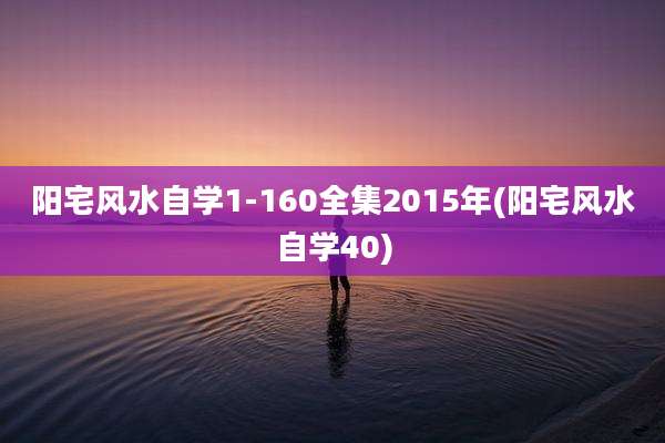 阳宅风水自学1-160全集2015年(阳宅风水自学40)