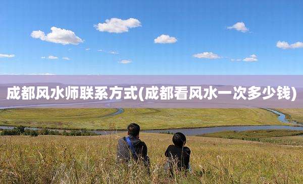 成都风水师联系方式(成都看风水一次多少钱)