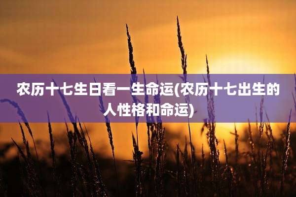 农历十七生日看一生命运(农历十七出生的人性格和命运)