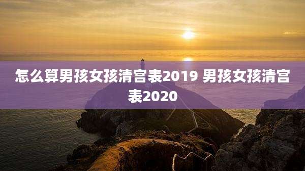 怎么算男孩女孩清宫表2019 男孩女孩清宫表2020
