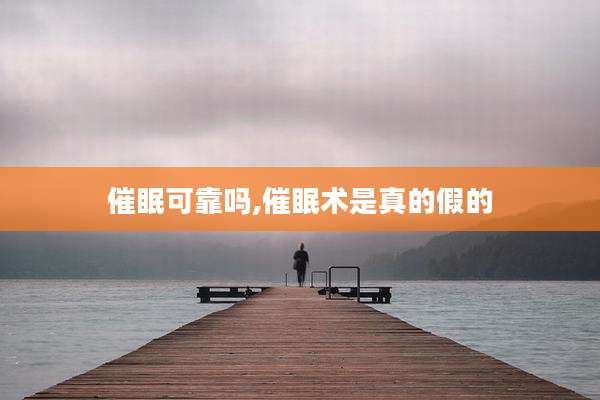 催眠可靠吗,催眠术是真的假的
