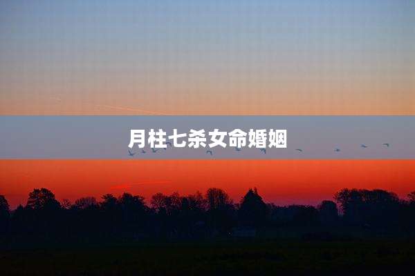 月柱七杀女命婚姻