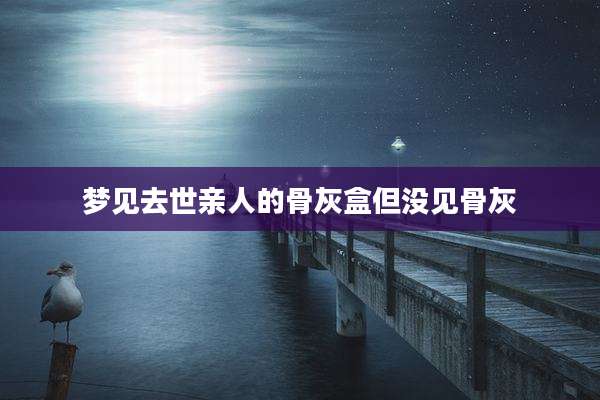 梦见去世亲人的骨灰盒但没见骨灰