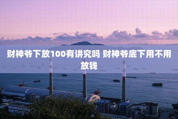 财神爷下放100有讲究吗 财神爷底下用不用放钱