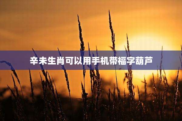 辛未生肖可以用手机带福字葫芦