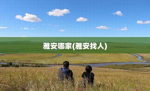 雅安哪家(雅安找人)