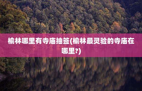 榆林哪里有寺庙抽签(榆林最灵验的寺庙在哪里?)