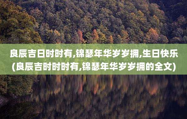 良辰吉日时时有,锦瑟年华岁岁拥,生日快乐(良辰吉时时时有,锦瑟年华岁岁拥的全文)